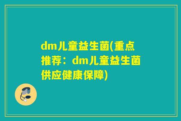 dm儿童益生菌(重点推荐:dm儿童益生菌供应健康保障) dm儿童益生菌(重点推荐:dm儿童益生菌供应健康保障)