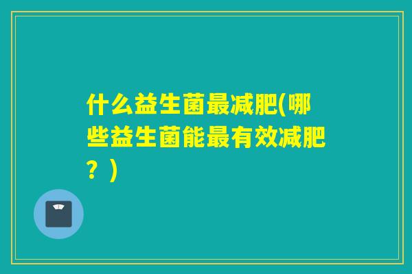 什么益生菌(哪些益生菌能有效？)