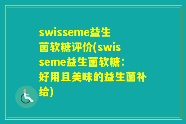 swisseme益生菌软糖评价(swisseme益生菌软糖:好用且美味的益生菌补给) swisseme益生菌软糖评价(swisseme益生菌软糖:好用且美味的益生菌补给)