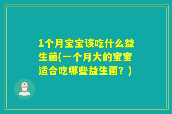 1个月宝宝该吃什么益生菌(一个月大的宝宝适合吃哪些益生菌?) 1个月宝宝该吃什么益生菌(一个月大的宝宝适合吃哪些益生菌?)