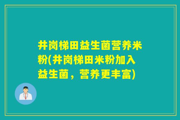 井岗梯田益生菌营养米粉(井岗梯田米粉加入益生菌，营养更丰富)