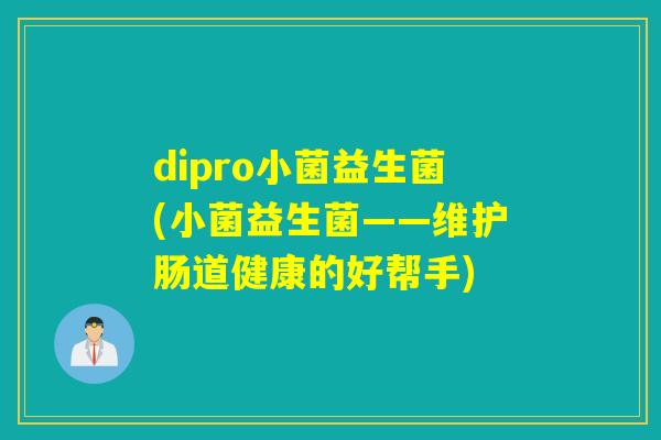 dipro小菌益生菌(小菌益生菌——维护肠道健康的好帮手)