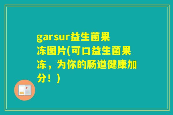 garsur益生菌果冻图片(可口益生菌果冻,为你的肠道健康加分!) garsur益生菌果冻图片(可口益生菌果冻,为你的肠道健康加分!)