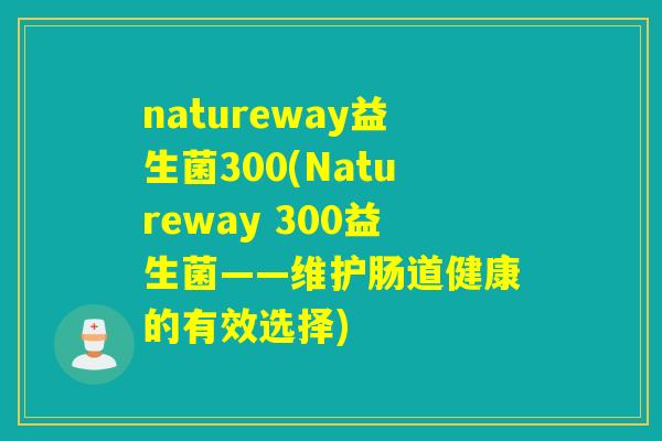natureway益生菌300(Natureway 300益生菌——维护肠道健康的有效选择) natureway益生菌300(Natureway 300益生菌——维护肠道健康的有效选择)