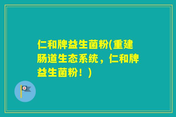 仁和牌益生菌粉(重建肠道生态系统,仁和牌益生菌粉!) 仁和牌益生菌粉(重建肠道生态系统,仁和牌益生菌粉!)