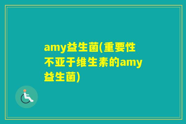 amy益生菌(重要性不亚于维生素的amy益生菌)