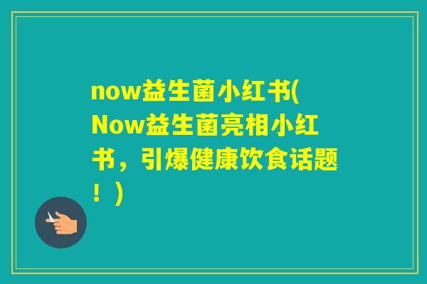 now益生菌小红书(Now益生菌亮相小红书,引爆健康饮食话题!) now益生菌小红书(Now益生菌亮相小红书,引爆健康饮食话题!)