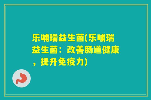 乐哺瑞益生菌(乐哺瑞益生菌：改善肠道健康，提升力)