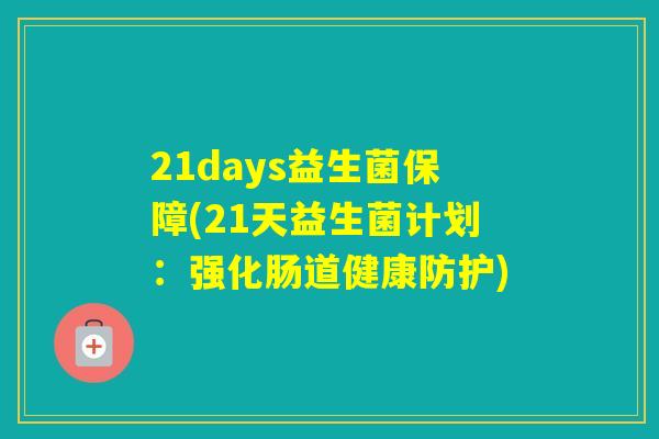 21days益生菌保障(21天益生菌计划:强化肠道健康防护) 21days益生菌保障(21天益生菌计划:强化肠道健康防护)