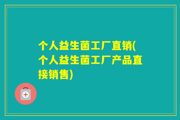 个人益生菌工厂直销(个人益生菌工厂产品直接销售) 个人益生菌工厂直销(个人益生菌工厂产品直接销售)