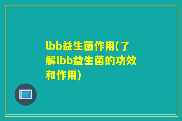 lbb益生菌作用(了解lbb益生菌的功效和作用) lbb益生菌作用(了解lbb益生菌的功效和作用)