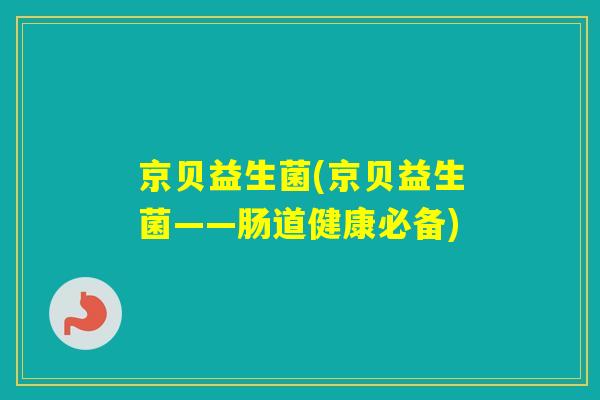 京贝益生菌(京贝益生菌——肠道健康必备) 京贝益生菌(京贝益生菌——肠道健康必备)