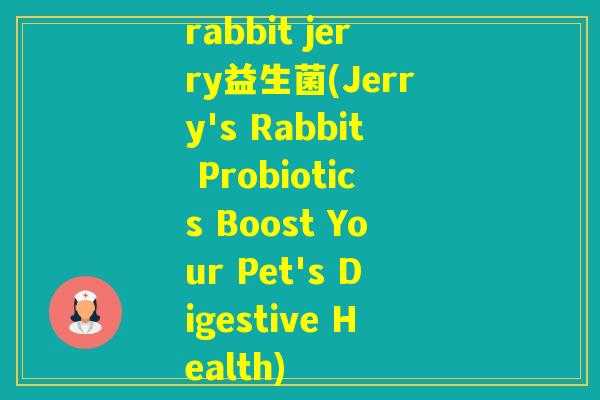 rabbit jerry益生菌(Jerry's Rabbit Probiotics Boost Your Pet's Digestive Health) rabbit jerry益生菌(Jerry's Rabbit Probiotics Boost Your Pet's Digestive Health)