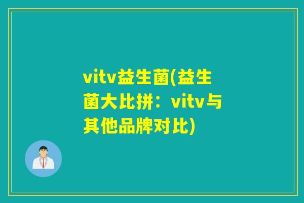 vitv益生菌(益生菌大比拼:vitv与其他品牌对比) vitv益生菌(益生菌大比拼:vitv与其他品牌对比)
