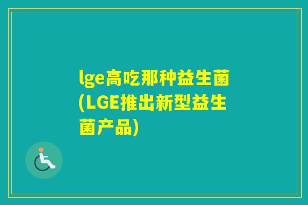 lge高吃那种益生菌(LGE推出新型益生菌产品)