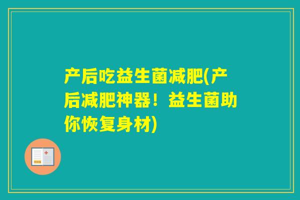 产后吃益生菌(产后神器！益生菌助你恢复身材)