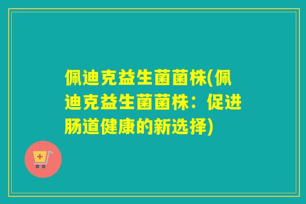 佩迪克益生菌菌株(佩迪克益生菌菌株：促进肠道健康的新选择)