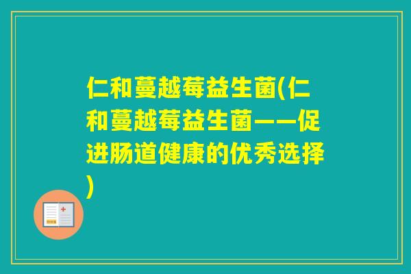 仁和蔓越莓益生菌(仁和蔓越莓益生菌——促进肠道健康的优秀选择)