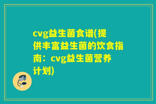 cvg益生菌食谱(提供丰富益生菌的饮食指南：cvg益生菌营养计划)