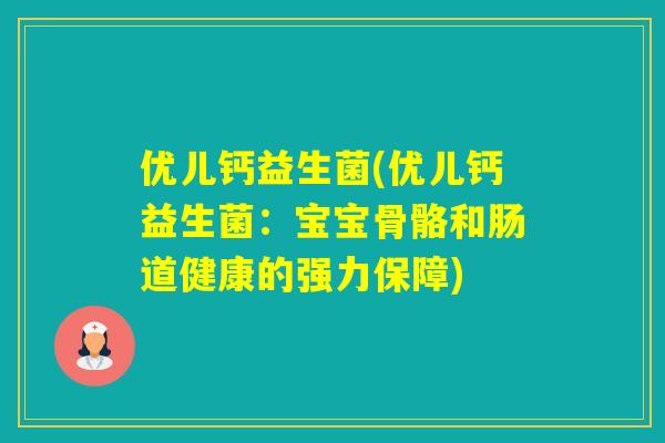 优儿钙益生菌(优儿钙益生菌：宝宝骨骼和肠道健康的强力保障)