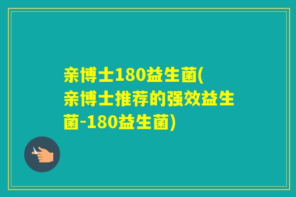 亲博士180益生菌(亲博士推荐的强效益生菌-180益生菌)