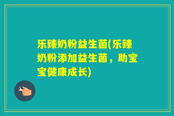 乐臻奶粉益生菌(乐臻奶粉添加益生菌，助宝宝健康成长)