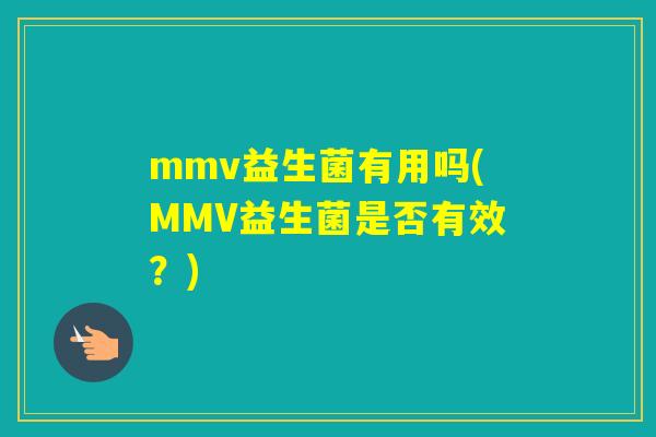 mmv益生菌有用吗(MMV益生菌是否有效？)