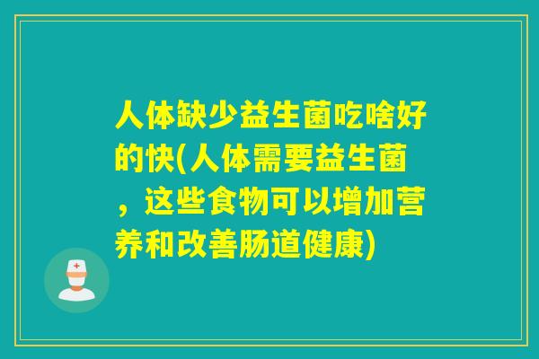 人体缺少益生菌吃啥好的快(人体需要益生菌，这些食物可以增加营养和改善肠道健康)