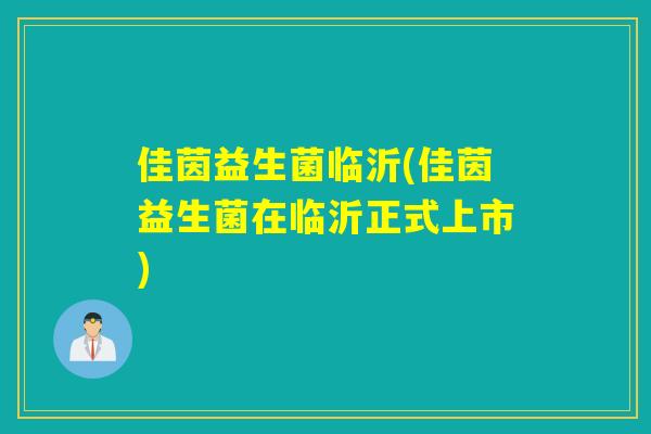 佳茵益生菌临沂(佳茵益生菌在临沂正式上市)