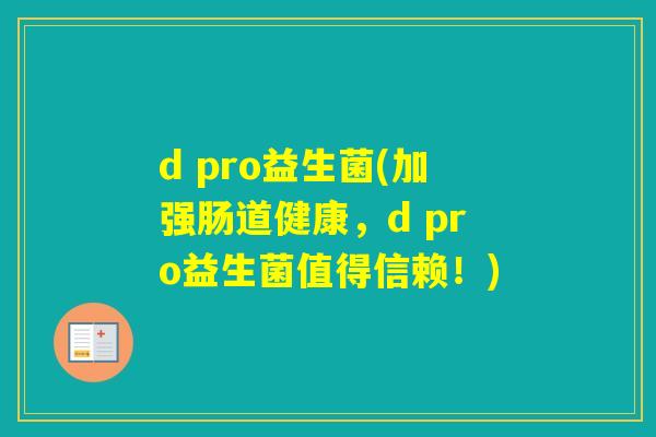 d pro益生菌(加强肠道健康，d pro益生菌值得信赖！)