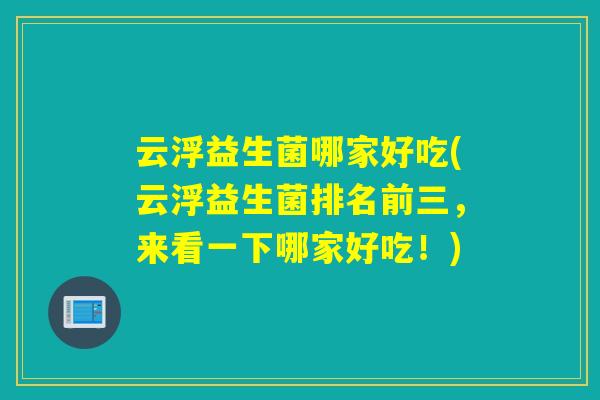 云浮益生菌哪家好吃(云浮益生菌排名前三，来看一下哪家好吃！)