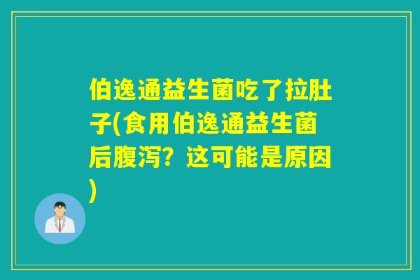 伯逸通益生菌吃了拉肚子(食用伯逸通益生菌后？这可能是原因)
