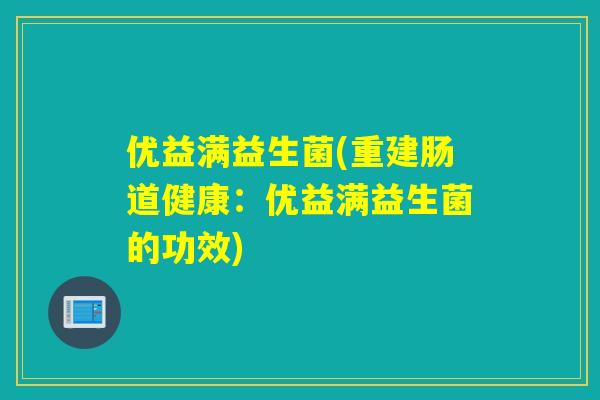 优益满益生菌(重建肠道健康：优益满益生菌的功效)