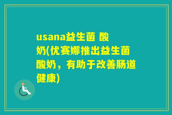 usana益生菌 酸奶(优赛娜推出益生菌酸奶，有助于改善肠道健康)