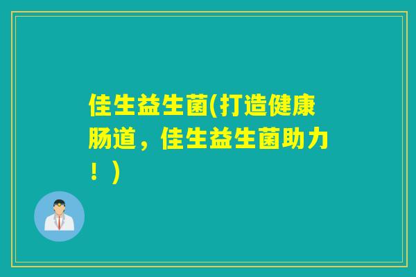 佳生益生菌(打造健康肠道,佳生益生菌助力!) 佳生益生菌(打造健康肠道,佳生益生菌助力!)