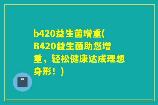 b420益生菌增重(B420益生菌助您增重，轻松健康达成理想身形！)