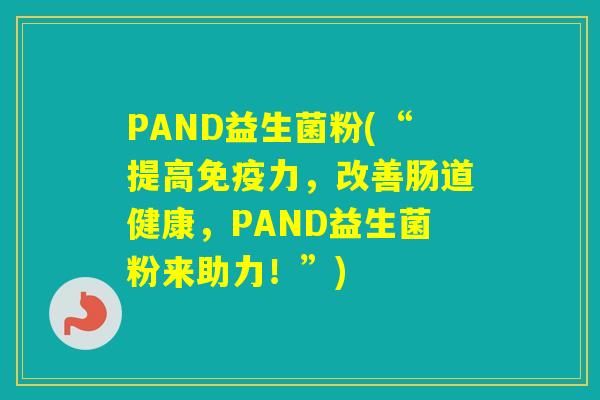 PAND益生菌粉(“提高力，改善肠道健康，PAND益生菌粉来助力！”)