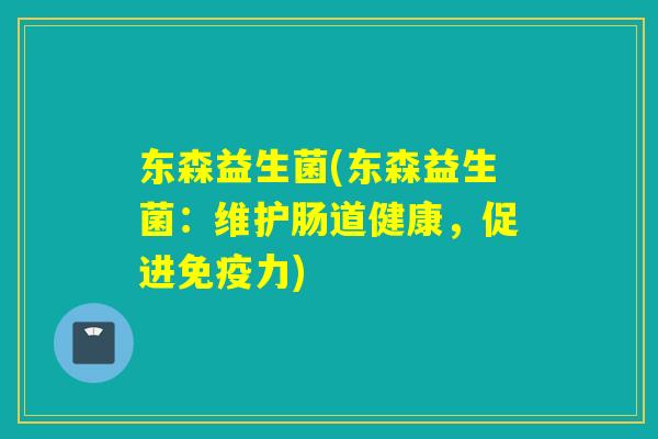 东森益生菌(东森益生菌：维护肠道健康，促进力)
