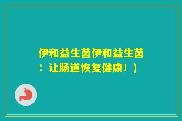 伊和益生菌伊和益生菌：让肠道恢复健康！)