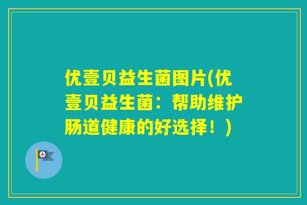 优壹贝益生菌图片(优壹贝益生菌：帮助维护肠道健康的好选择！)