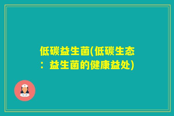 低碳益生菌(低碳生态:益生菌的健康益处) 低碳益生菌(低碳生态:益生菌的健康益处)