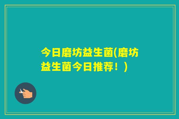 今日磨坊益生菌(磨坊益生菌今日推荐！)