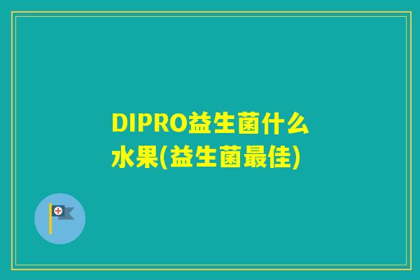DIPRO益生菌什么水果(益生菌佳)