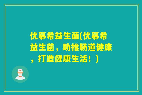 优慕希益生菌(优慕希益生菌，助推肠道健康，打造健康生活！)