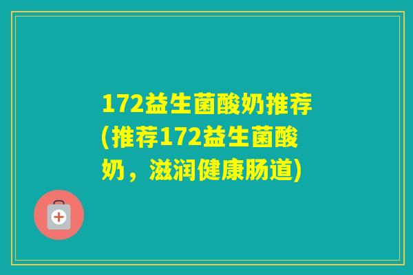 172益生菌酸奶推荐(推荐172益生菌酸奶，滋润健康肠道)