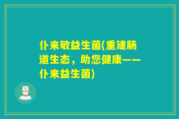 仆来敏益生菌(重建肠道生态，助您健康——仆来益生菌)
