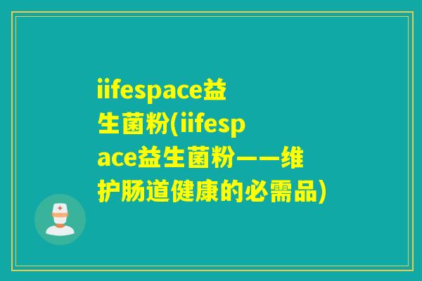 iifespace益生菌粉(iifespace益生菌粉——维护肠道健康的必需品)