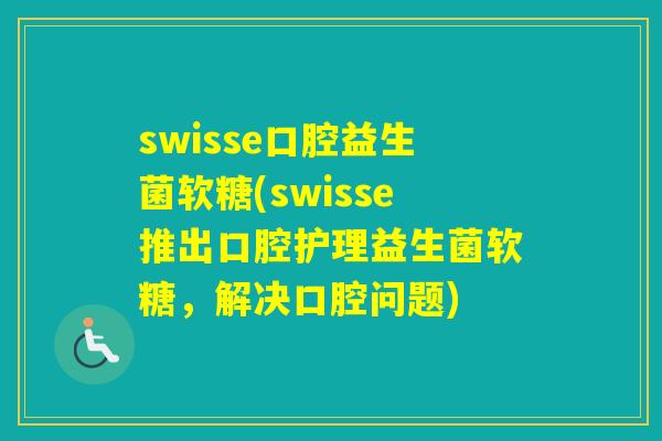 swisse口腔益生菌软糖(swisse推出口腔护理益生菌软糖，解决口腔问题)