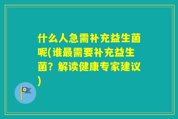 什么人急需补充益生菌呢(谁需要补充益生菌？解读健康专家建议)