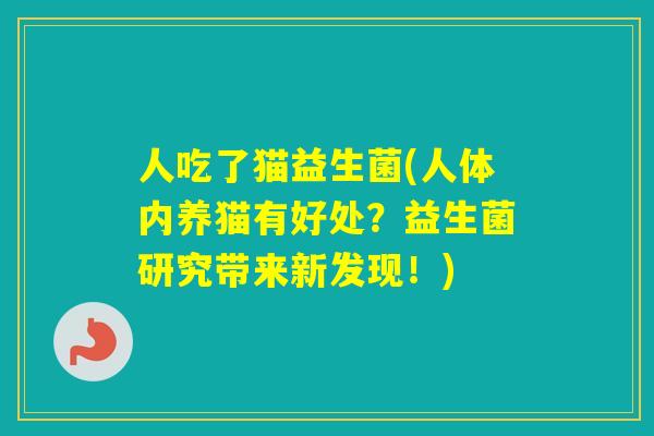 人吃了猫益生菌(人体内养猫有好处？益生菌研究带来新发现！)